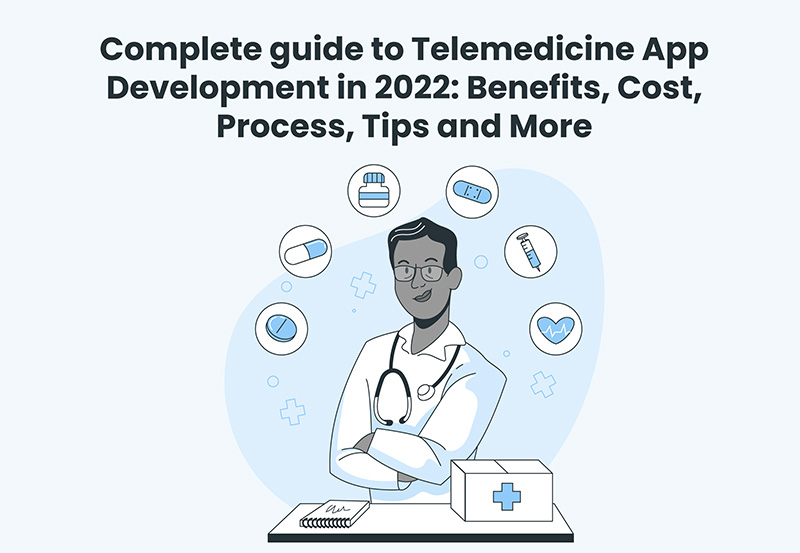 Complete Guide To Telemedicine App Development In 2022 Benefits, Cost, Process, Tips And More